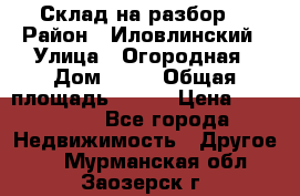 Склад на разбор. › Район ­ Иловлинский › Улица ­ Огородная › Дом ­ 25 › Общая площадь ­ 651 › Цена ­ 450 000 - Все города Недвижимость » Другое   . Мурманская обл.,Заозерск г.